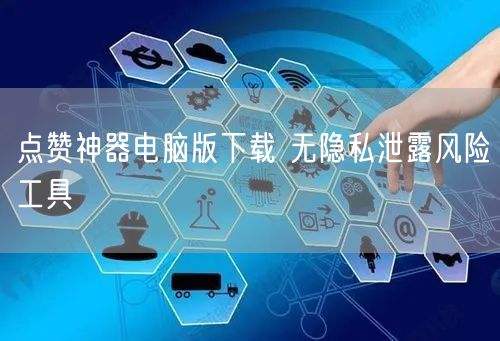 点赞神器电脑版下载 无隐私泄露风险工具