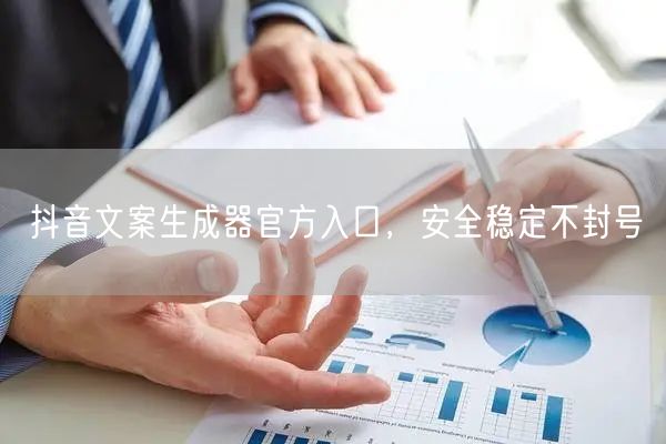 抖音文案生成器官方入口，安全稳定不封号