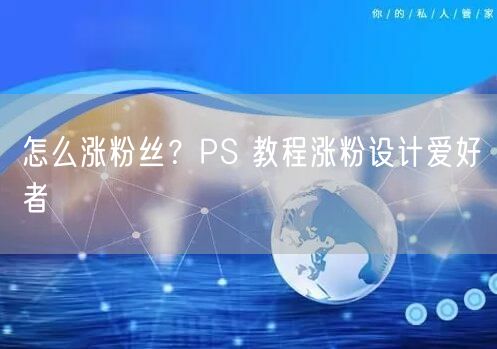 怎么涨粉丝？PS 教程涨粉设计爱好者