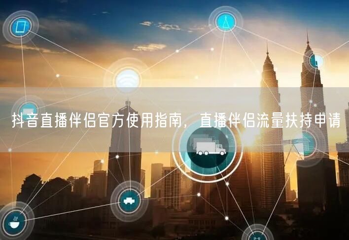 抖音直播伴侣官方使用指南，直播伴侣流量扶持申请