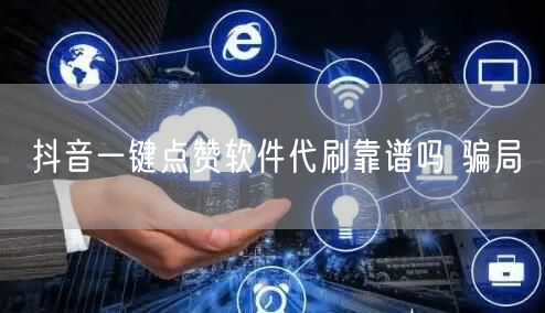 抖音一键点赞软件代刷靠谱吗 骗局