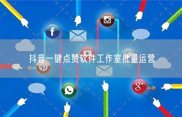 抖音一键点赞软件工作室批量运营