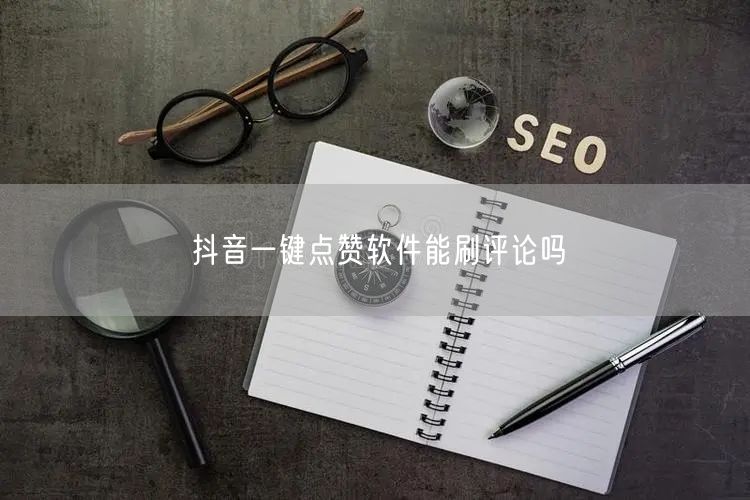 抖音一键点赞软件能刷评论吗