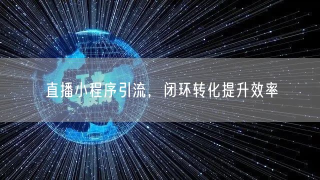 直播小程序引流，闭环转化提升效率