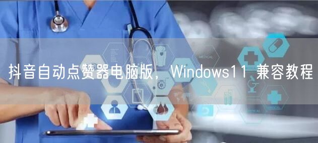 抖音自动点赞器电脑版，Windows11 兼容教程