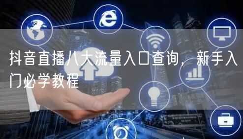 抖音直播八大流量入口查询，新手入门必学教程