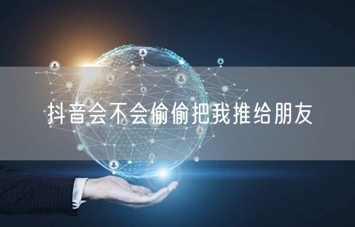 抖音会不会偷偷把我推给朋友