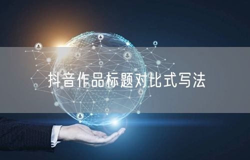 抖音作品标题对比式写法