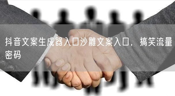 抖音文案生成器入口沙雕文案入口，搞笑流量密码