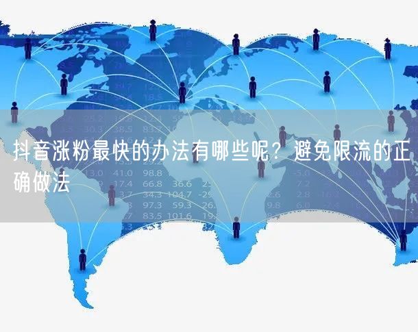 抖音涨粉最快的办法有哪些呢？避免限流的正确做法