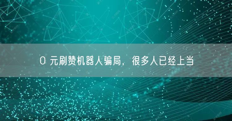 0 元刷赞机器人骗局，很多人已经上当