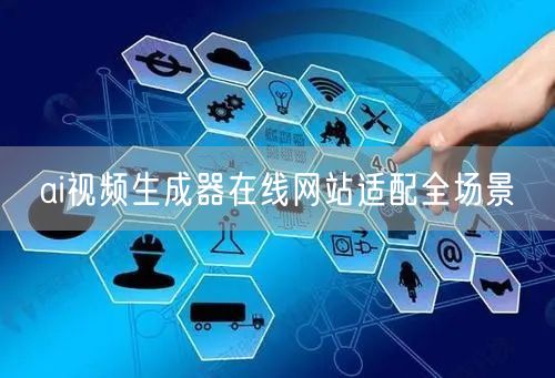 ai视频生成器在线网站适配全场景