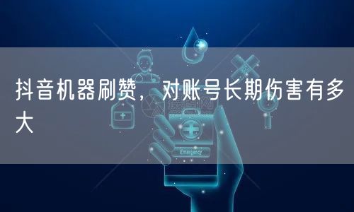 抖音机器刷赞，对账号长期伤害有多大