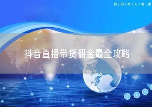 抖音直播带货佣金最全攻略