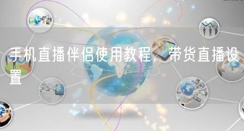 手机直播伴侣使用教程，带货直播设置