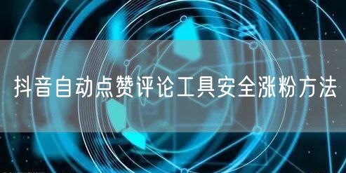 抖音自动点赞评论工具安全涨粉方法