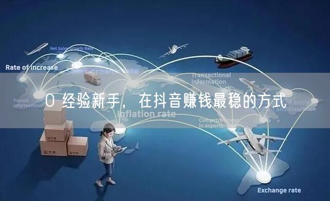0 经验新手，在抖音赚钱最稳的方式
