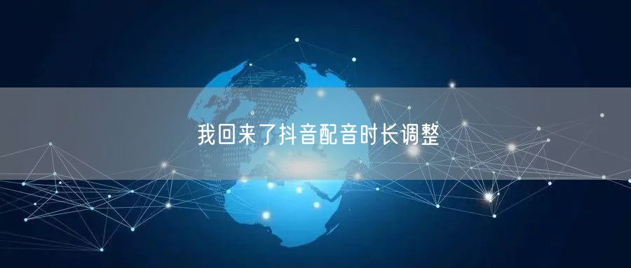 我回来了抖音配音时长调整