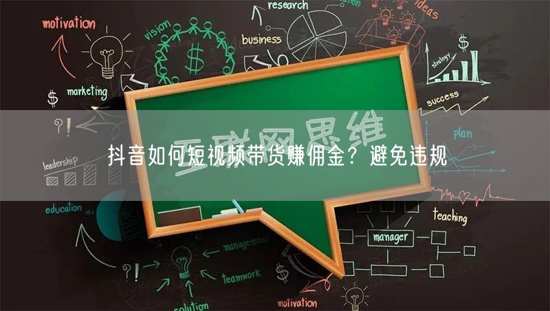 抖音如何短视频带货赚佣金？避免违规