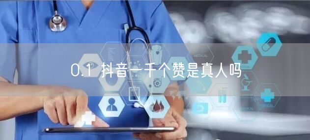 0.1 抖音一千个赞是真人吗