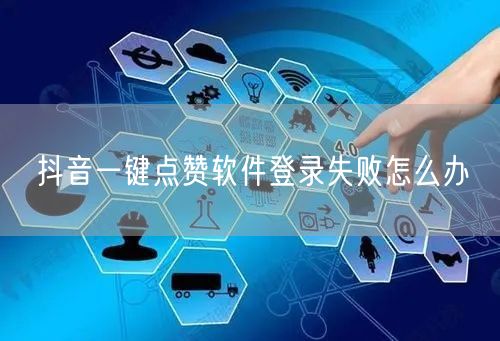 抖音一键点赞软件登录失败怎么办