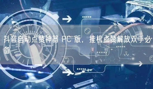 抖音自动点赞神器 PC 版，挂机点赞解放双手必备
