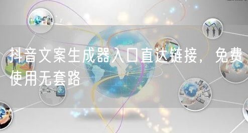 抖音文案生成器入口直达链接，免费使用无套路