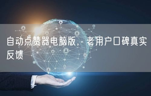 自动点赞器电脑版，老用户口碑真实反馈