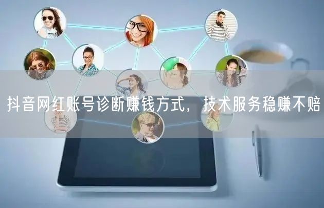 抖音网红账号诊断赚钱方式，技术服务稳赚不赔