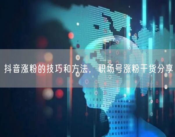 抖音涨粉的技巧和方法，职场号涨粉干货分享