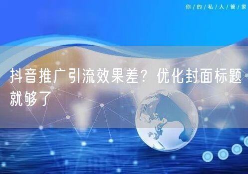 抖音推广引流效果差？优化封面标题就够了