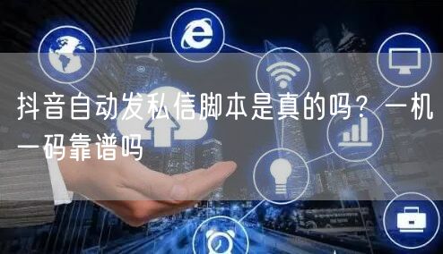 抖音自动发私信脚本是真的吗？一机一码靠谱吗