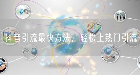 抖音引流最快方法,轻松上热门引流