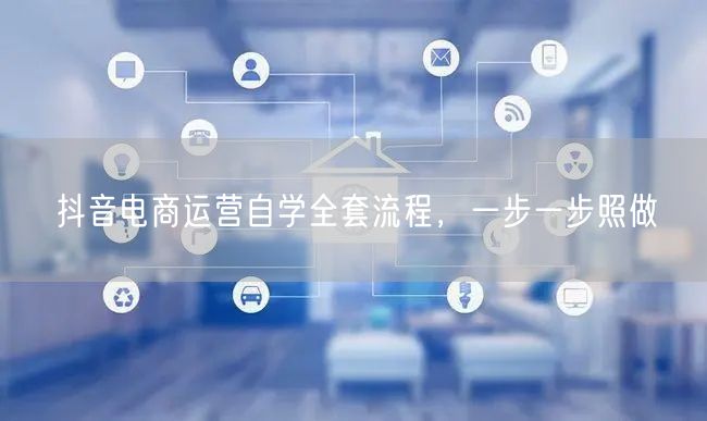 抖音电商运营自学全套流程，一步一步照做