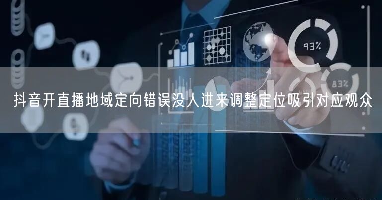 抖音开直播地域定向错误没人进来调整定位吸引对应观众