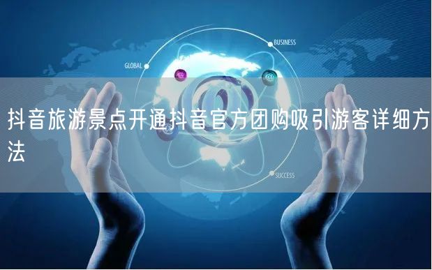 抖音旅游景点开通抖音官方团购吸引游客详细方法