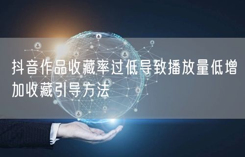 抖音作品收藏率过低导致播放量低增加收藏引导方法