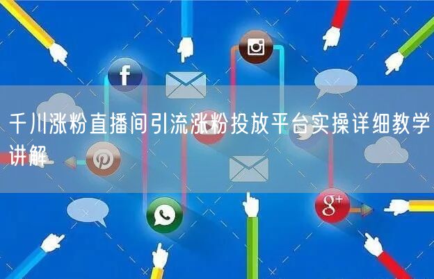 千川涨粉直播间引流涨粉投放平台实操详细教学讲解