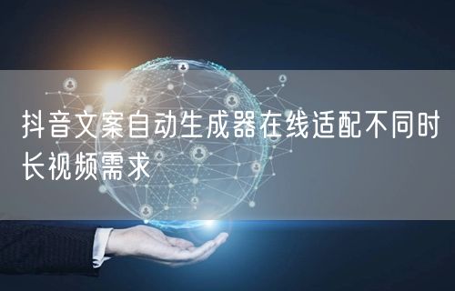 抖音文案自动生成器在线适配不同时长视频需求
