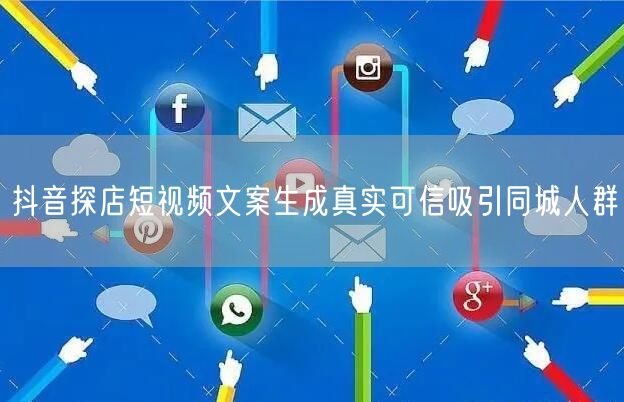 抖音探店短视频文案生成真实可信吸引同城人群