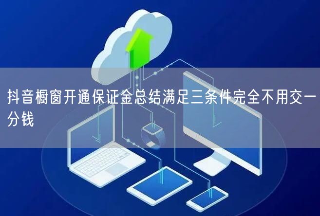 抖音橱窗开通保证金总结满足三条件完全不用交一分钱