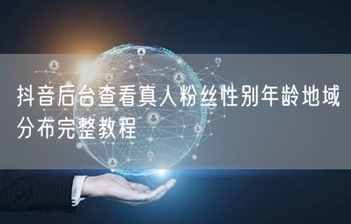 抖音后台查看真人粉丝性别年龄地域分布完整教程