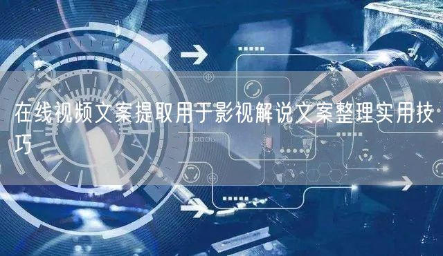 在线视频文案提取用于影视解说文案整理实用技巧