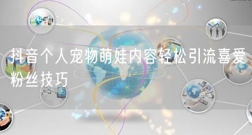 抖音个人宠物萌娃内容轻松引流喜爱粉丝技巧