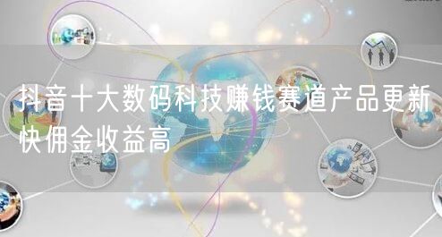 抖音十大数码科技赚钱赛道产品更新快佣金收益高
