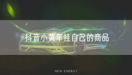 抖音小黄车挂自己的商品