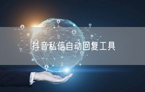 抖音私信自动回复工具