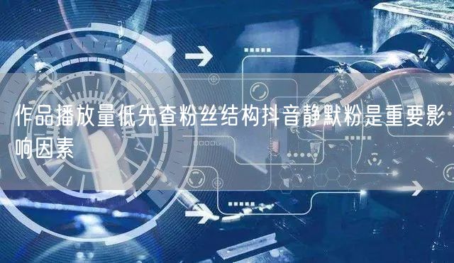 作品播放量低先查粉丝结构抖音静默粉是重要影响因素
