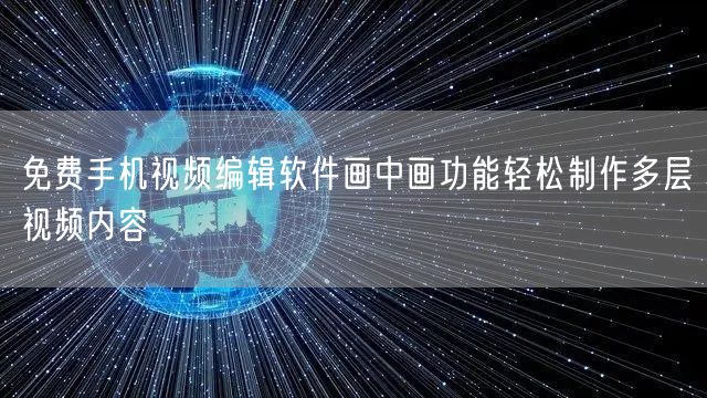 免费手机视频编辑软件画中画功能轻松制作多层视频内容