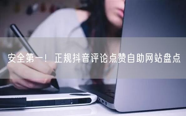 安全第一！正规抖音评论点赞自助网站盘点